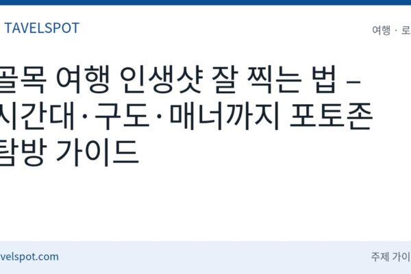 골목 포토존 인생샷 촬영 팁